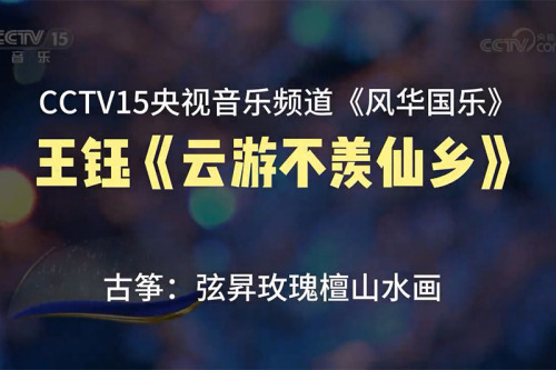 金钟奖、文华奖获得者-王钰《云游不羡仙乡》，古筝：弦昇·玫瑰檀山水，CCTV15央视音乐频道《风华国乐》